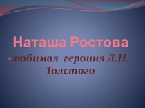 Презентация по русской литературе на тему Наташа Ростова - любимая героиня Л.Н.Толстого