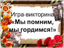 Презентация-викторина Мы помним, мы гордимся!