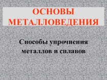 Презентация по материаловедениюУпрочнение металлов
