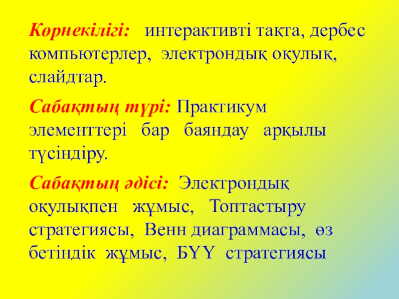 Көрнекілігі:  интерактивті тақта, дербес компьютерлер, электрондық оқулық, слайдтар.Сабақтың түрі: Практикум элементтері  бар  баяндау