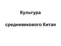 Презентация по мировой художественной культуре на тему Культура средневекового Китая