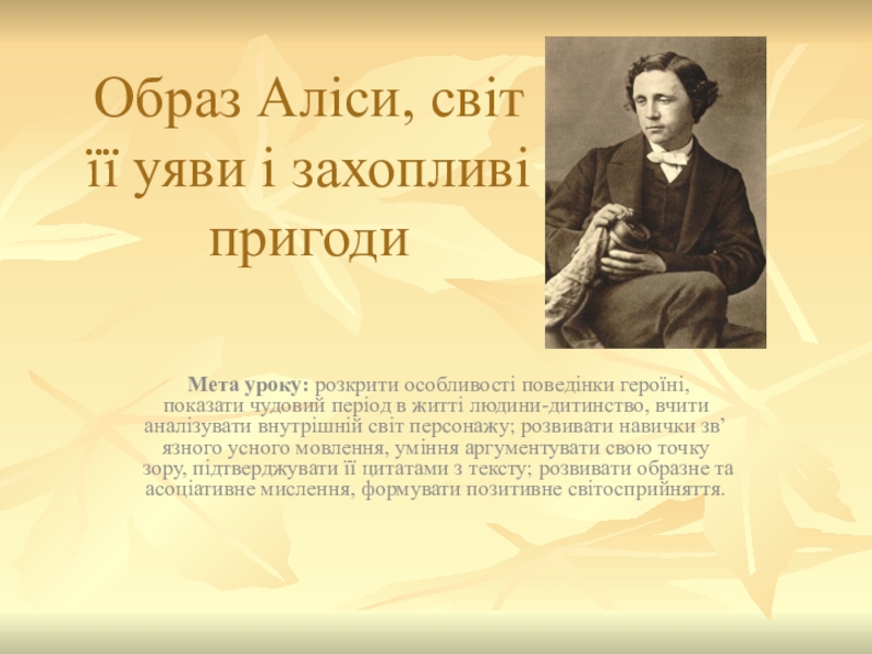 Презентация на тему Образ Аліси, світ її уяви і захопливі пригоди Образ Аліси, світ її уяви і захопливі пригоди Мета уроку: розкрити особливості поведінки героїні, показати чудовий період в