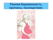 Презентация к общешкольному родительскому собранию на тему Ранняя беременность, причины, последствия.