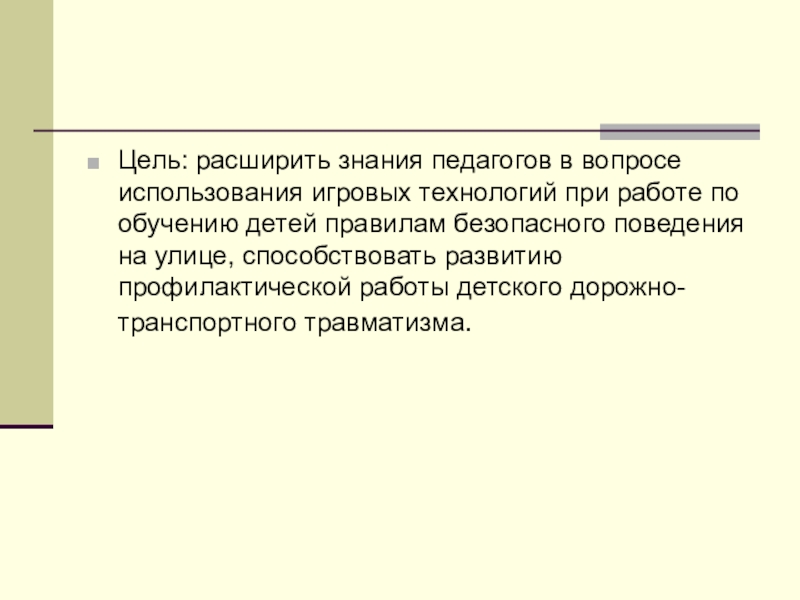 Презинтация по теме Использование игровой технологии при знакомстве младших школьников с ПДД в рамках летнего оздоровительного лагеря. Цель: расширить знания педагогов в вопросе использования игровых технологий при работе Цель: расширить знания педагогов в вопросе использования игровых технологий при работе по обучению детей правилам безопасного поведения