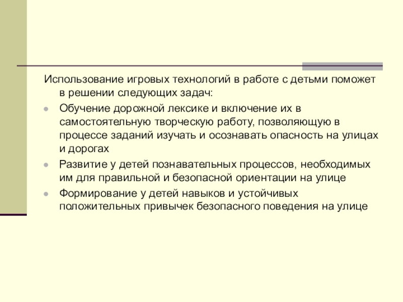 Презинтация по теме Использование игровой технологии при знакомстве младших школьников с ПДД в рамках летнего оздоровительного лагеря. Использование игровых технологий в работе с детьми поможет в решении следующих Использование игровых технологий в работе с детьми поможет в решении следующих задач:Обучение дорожной лексике и включение их