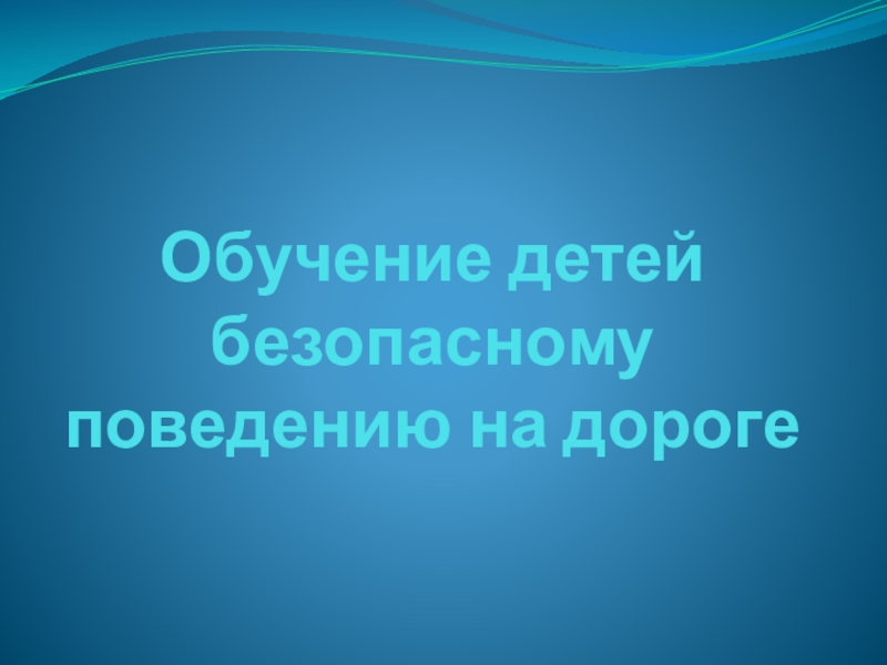 Обучение детей безопасному поведению на дороге. Обучение детей безопасному поведению на дороге Обучение детей безопасному поведению на дороге