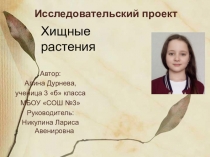 Презентация к исследовательскому проекту по окружающему миру на тему Хищные растения,выполненная Алиной Дурневой,ученицей 3б класса. Руководитель: Никулина Л.А.