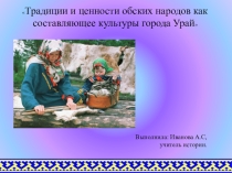 Презентация по истории  Традиции и ценности обских народов как составляющее культуры города Урай