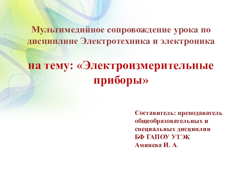 Презентация по дисциплине Электротехника и электроника на тему Электроизмерительные приборы Мультимедийное сопровождение урока по дисциплине Электротехника и электроника на тему: «Электроизмерительные Мультимедийное сопровождение урока по дисциплине Электротехника и электроника на тему: «Электроизмерительные приборы» Составитель: преподаватель общеобразовательных и специальных
