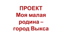 Презентация к проекту Моя малая родина