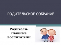 Презентация к родительскому собранию Родители - главные воспитатели