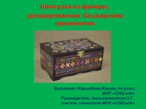 Презентация к проекту по технологии Шкатулка из фанеры, декорированная в башкирском стиле техникой декупаж