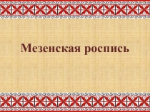 Презентация по изобразительному искусству Мезенская роспись (5 класс)
