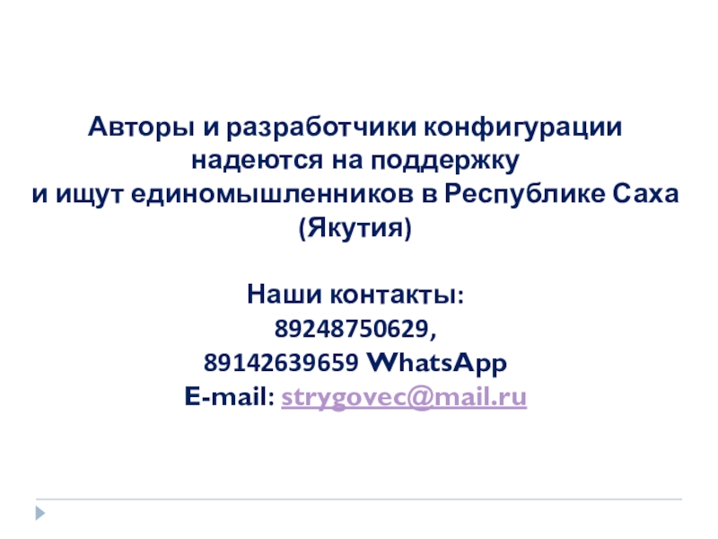Презентация Автоматизация деятельности органов опеки ACCOchild Авторы и разработчики конфигурациинадеются на поддержкуи ищут единомышленников в Республике Саха (Якутия)Наши контакты:89248750629, 89142639659 WhatsAppE-mail: strygovec@mail.ru Авторы и разработчики конфигурациинадеются на поддержкуи ищут единомышленников в Республике Саха (Якутия)Наши контакты:89248750629, 89142639659 WhatsAppE-mail: strygovec@mail.ru