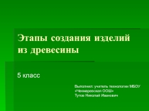 Презентация по технологии Этапы изготовления изделий из древесины