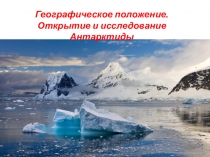 Презентация по географии на тему Географическое положение. Открытие и исследование Антарктиды.