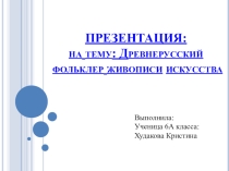 ПРЕЗЕНТАЦИЯ: на тему: Древнерусский фольклер живописи искусства
