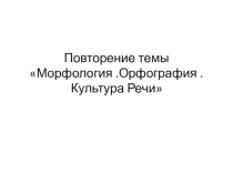 Презентация по русскому языку на тему :  Повторение темы  Морфология . Орфография . Культура