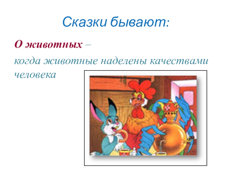 Сказки бывают:О животных – когда животные наделены качествами человека