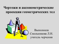 Презентация по черчению Чертежи и аксонометрические проекции геометрических тел