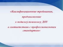 Квалификационные требования, предъявляемые к педагогу-психологу ДОУ в соответствии с профессиональным стандартом