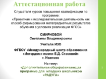 Аттестационная работа слушателя курсов повышения квалификации по программе ПРОЕКТНАЯ И ИССЛЕДОВАТЕЛЬСКАЯ ДЕЯТЕЛЬНОСТЬ, КАК СПОСОБ ФОРМИРОВАНИЯ МЕТАПРЕДМЕТНЫХ РЕЗУЛЬТАТОВ ОБУЧЕНИЯ В УСЛОВИЯХ РЕАЛИЗАЦИИ ФГОС