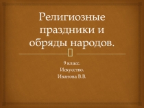 Презентация по искусству на тему Религиозные праздники и обряды народов (9 класс)