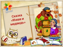 Презентация сказки Маша и медведь в обработке Олеси Емельяновой