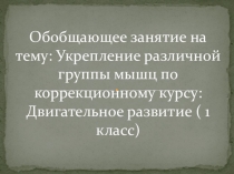 Презентация по двигательному развитию на тему: Обобщающее занятие на укрепление различной группы мышц 1 класс