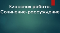 Презентация по русскому языку на тему Сочинение-рассуждение