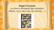 Презентация Борис Галанов из книги Книжка про книжки Пишу на ту же тему по-своему…