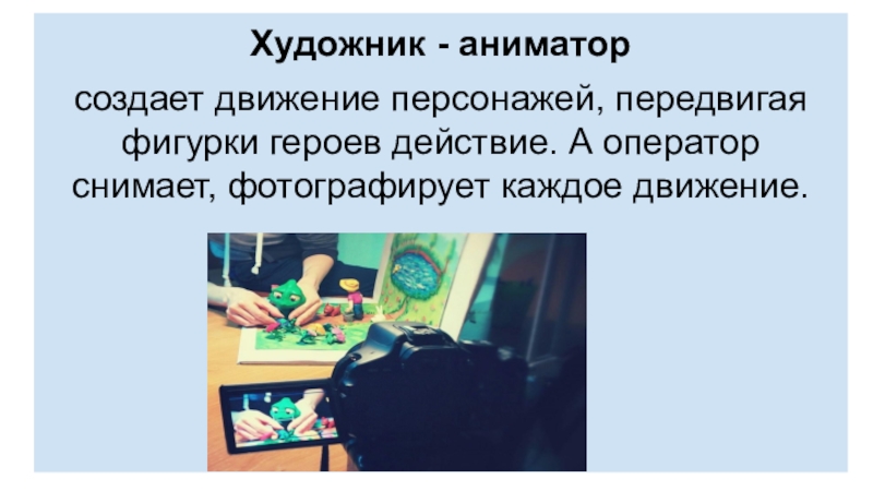 Презентация творческих профессий на тему Путешествие по профессиям мультипликации. Художник - аниматорсоздает движение персонажей, передвигая фигурки героев действие. А оператор снимает, фотографирует каждое движение. Художник - аниматорсоздает движение персонажей, передвигая фигурки героев действие. А оператор снимает, фотографирует каждое движение.