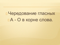 Презентация по русскому языку на тему Чередование гласных А-О в корне слова