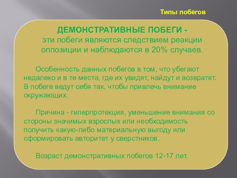 Анализ причин самовольных уходов воспитанников и организация деятельности, направленная на предупреждение самовольных уходов ДЕМОНСТРАТИВНЫЕ ПОБЕГИ - эти побеги являются следствием реакции оппозиции и наблюдаются ДЕМОНСТРАТИВНЫЕ ПОБЕГИ - эти побеги являются следствием реакции оппозиции и наблюдаются в 20% случаев. Особенность данных побегов