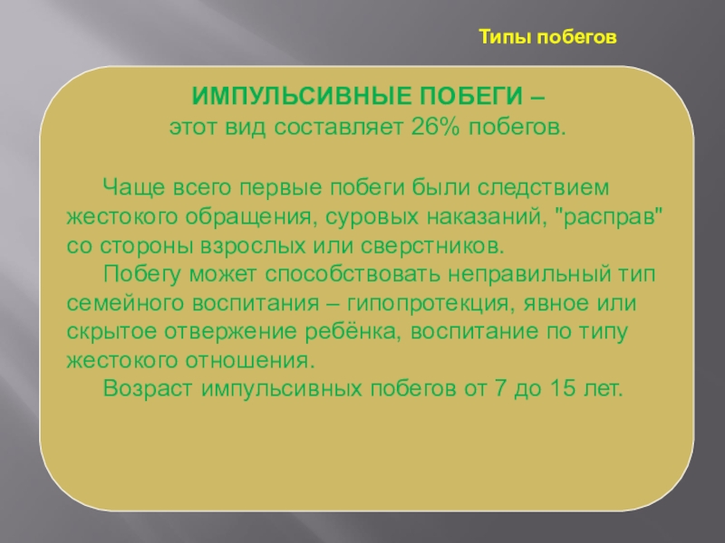 Анализ причин самовольных уходов воспитанников и организация деятельности, направленная на предупреждение самовольных уходов ИМПУЛЬСИВНЫЕ ПОБЕГИ – этот вид составляет 26% побегов. Чаще всего первые ИМПУЛЬСИВНЫЕ ПОБЕГИ – этот вид составляет 26% побегов. Чаще всего первые побеги были следствием жестокого обращения, суровых