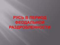 Презентация по Истории России на тему Русь в период феодальной раздробленности (6 класс)