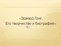 Презентация по музыке на тему Творчество Э.Грига (6 класс)