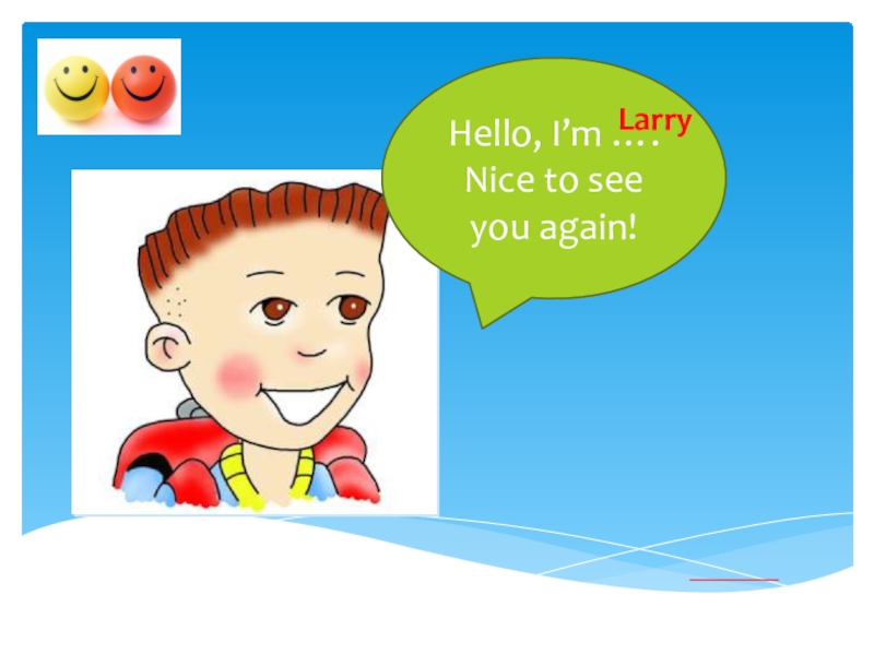 Hello, I’m ….Nice to see you again!Larry
