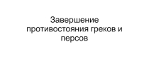 Презентация по истории  Завершение Греко - персидской войны