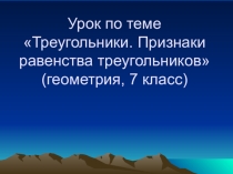 Конспект и презентация по геометрии 7 класс по теме Треугольники. Признаки равенства треугольников