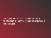 Презентация по на тему  историческое сознание как часть мировоззрения личности
