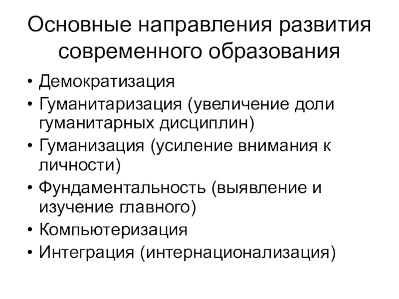 Теоретический материал по обществознанию для 8 класса Образование Основные направления развития современного образованияДемократизацияГуманитаризация (увеличение доли гуманитарных дисциплин)Гуманизация (усиление внимания Основные направления развития современного образованияДемократизацияГуманитаризация (увеличение доли гуманитарных дисциплин)Гуманизация (усиление внимания к личности)Фундаментальность (выявление и изучение главного)КомпьютеризацияИнтеграция