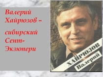 Презентация по литературе Валерий Хайрюзов – сибирский Сент-Экзюпери