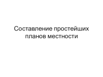 Презентация по географии. Составление простейших планов местности