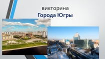 Презентация к классному часу 900 Многовековая Югра. Викторина Города Югры