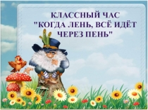 Презентация к классному часу Когда лень, всё идет через пень