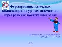 Презентация Формирование ключевых компетенций на уроках математики через решение контекстных задач