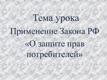 Презентация по теме: Применение Закона РФ  О защите прав потребителей