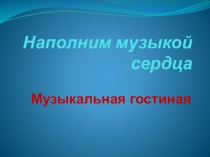 Презентация для музыкальной гостиной Наполним музыкой сердца