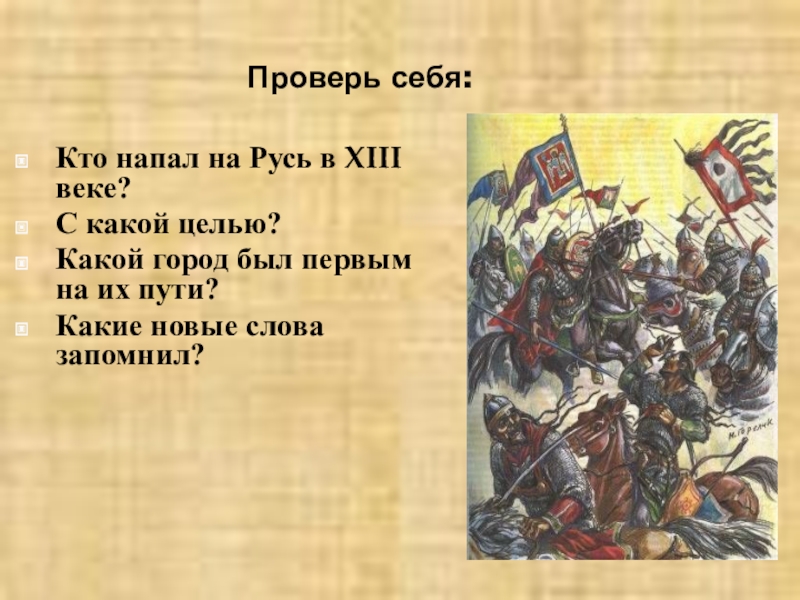 Презентация по окружающему миру на тему Борьба Руси с иноземными захватчиками Проверь себя:Кто напал на Русь в XIII веке?С какой целью?Какой город Проверь себя:Кто напал на Русь в XIII веке?С какой целью?Какой город был первым на их пути?Какие новые